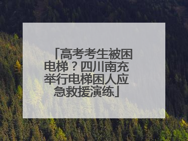 高考考生被困电梯？四川南充举行电梯困人应急救援演练