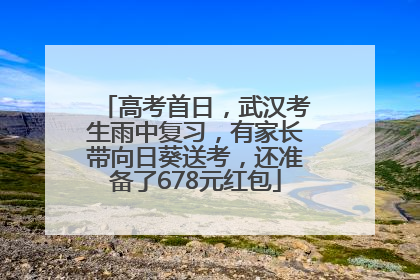 高考首日，武汉考生雨中复习，有家长带向日葵送考，还准备了678元红包