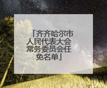 齐齐哈尔市人民代表大会常务委员会任免名单