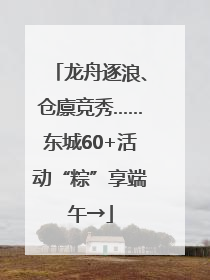 龙舟逐浪、仓廪竞秀……东城60+活动“粽”享端午→