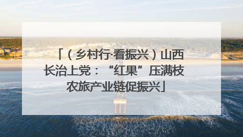 （乡村行·看振兴）山西长治上党：“红果”压满枝 农旅产业链促振兴