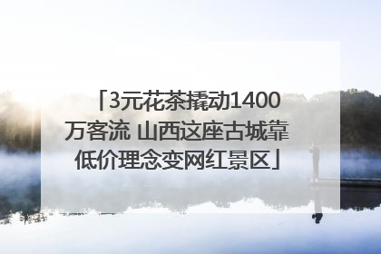 3元花茶撬动1400万客流 山西这座古城靠低价理念变网红景区