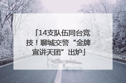 14支队伍同台竞技！聊城交警“金牌宣讲天团”出炉