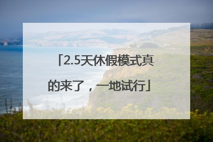 2.5天休假模式真的来了，一地试行