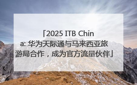 2025 ITB China: 华为天际通与马来西亚旅游局合作，成为官方流量伙伴