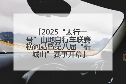 2025“太行一号”山地自行车联赛横河站暨第八届“析城山”赛事开幕