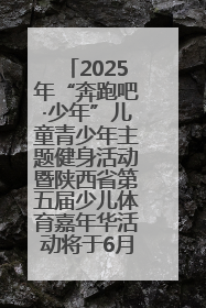 2025年“奔跑吧·少年”儿童青少年主题健身活动暨陕西省第五届少儿体育嘉年华活动将于6月14日正式举办