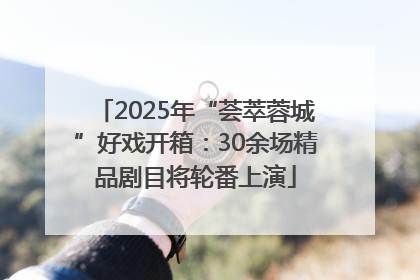 2025年“荟萃蓉城”好戏开箱：30余场精品剧目将轮番上演