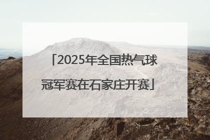 2025年全国热气球冠军赛在石家庄开赛