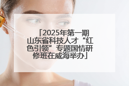 2025年第一期山东省科技人才“红色引领”专题国情研修班在威海举办