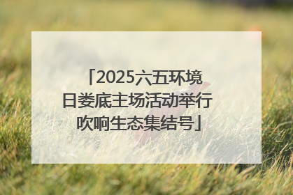 2025六五环境日娄底主场活动举行 吹响生态集结号