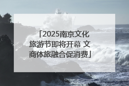 2025南京文化旅游节即将开幕 文商体旅融合促消费