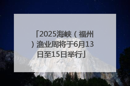 2025海峡（福州）渔业周将于6月13日至15日举行