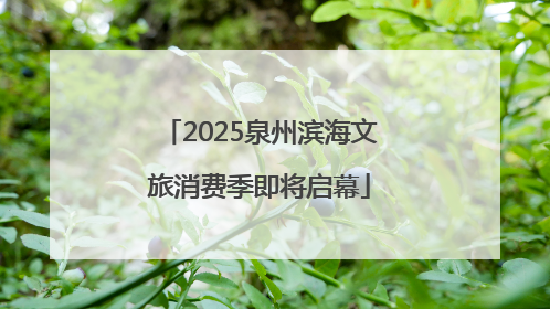 2025泉州滨海文旅消费季即将启幕