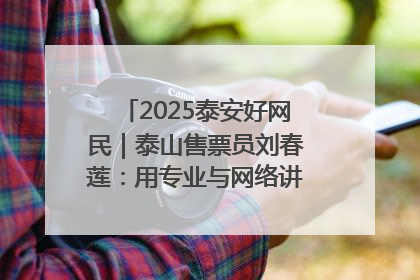 2025泰安好网民｜泰山售票员刘春莲：用专业与网络讲好泰山故事