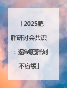 2025肥胖研讨会共识：遏制肥胖刻不容缓