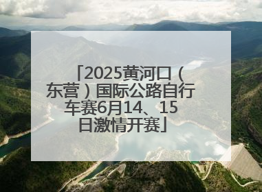 2025黄河口（东营）国际公路自行车赛6月14、15日激情开赛