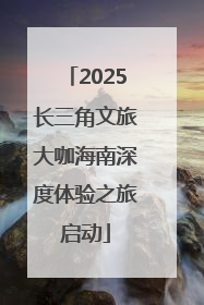 2025长三角文旅大咖海南深度体验之旅启动