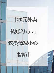 20元外卖转账2万元，这类情况小心提防