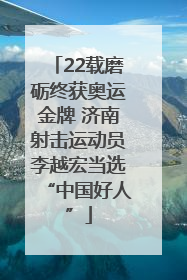 22载磨砺终获奥运金牌 济南射击运动员李越宏当选“中国好人”