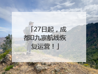 27日起，成都⇋九寨航线恢复运营！
