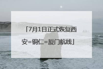 7月1日正式恢复西安=铜仁=厦门航线