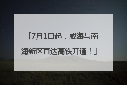 7月1日起，威海与南海新区直达高铁开通！