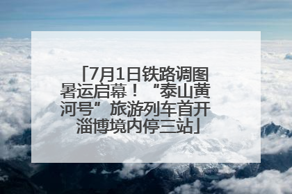 7月1日铁路调图暑运启幕！“泰山黄河号”旅游列车首开 淄博境内停三站