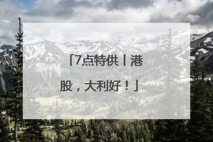 7点特供丨港股，大利好！