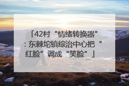 42村“情绪转换器”：东棘坨镇综治中心把“红脸”调成“笑脸”