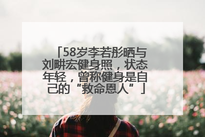 58岁李若彤晒与刘畊宏健身照，状态年轻，曾称健身是自己的“救命恩人”