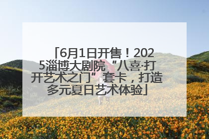 6月1日开售！2025淄博大剧院“八喜·打开艺术之门”套卡，打造多元夏日艺术体验