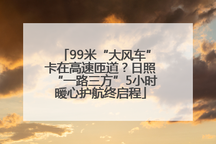 99米“大风车”卡在高速匝道？日照“一路三方”5小时暖心护航终启程