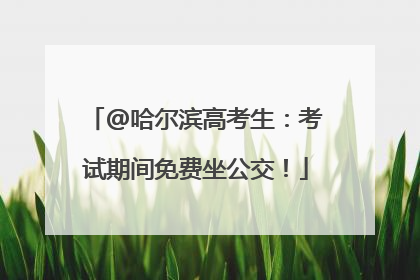 @哈尔滨高考生：考试期间免费坐公交！