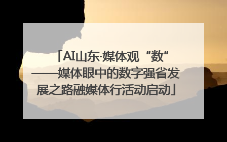AI山东·媒体观“数”——媒体眼中的数字强省发展之路融媒体行活动启动