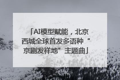 AI模型赋能，北京西城全球首发多语种“京剧发祥地”主题曲
