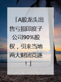 A股龙头出售亏损印度子公司90%股权，引来当地两大财团竞逐！
