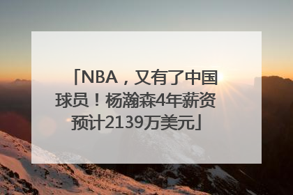 NBA，又有了中国球员！杨瀚森4年薪资预计2139万美元