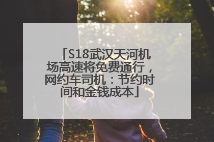 S18武汉天河机场高速将免费通行，网约车司机：节约时间和金钱成本