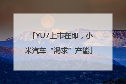 YU7上市在即，小米汽车“渴求”产能