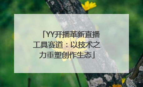 YY开播革新直播工具赛道：以技术之力重塑创作生态